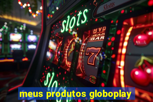 meus produtos globoplay